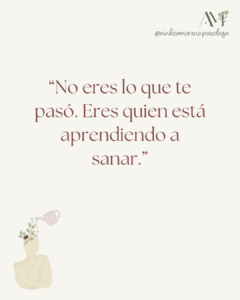 “No eres lo que te pasó. Eres quien está aprendiendo a sanar.